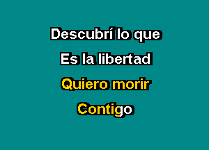 Descubri lo que

Es la libertad
Quiero morir

Con go