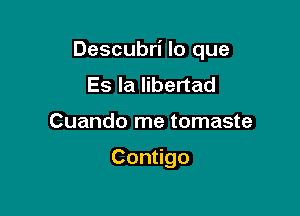 Descubri lo que

Es la libertad
Cuando me tomaste

Con go