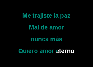 Me trajiste Ia paz

Mal de amor
nunca mas

Quiero amor eterno