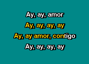 Ay, ay, amor

Av, ay, ay, ay

Ay, ay amor, contigo

Av. ay, ay. ay