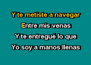 Y te metiste a navegar

Entre mis venas

Y te entreguia lo que

Yo soy a manos Ilenas