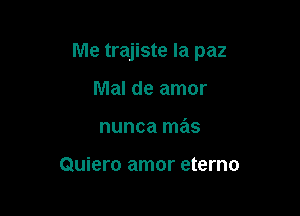Me trajiste Ia paz

Mal de amor
nunca mas

Quiero amor eterno