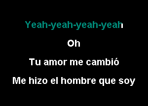 Yeah-yeah-yeah-yeah
Oh

Tu amor me cambic')

Me hizo el hombre que soy