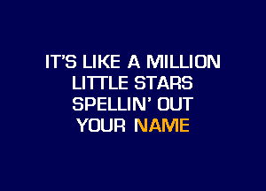 IT'S LIKE A MILLION
LITTLE STARS

SPELLIM OUT
YOUR NAME