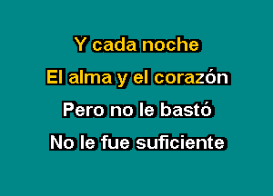 Y cada noche

El alma y el corazdn

Pero no le bastc')

No Ie fue suficiente