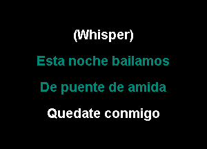 (Whisper)
Esta noche bailamos

De puente de amida

Quedate conmigo