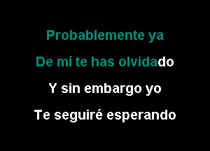 Probablemente ya
De mi te has olvidado

Y sin embargo yo

Te seguirt'a esperando