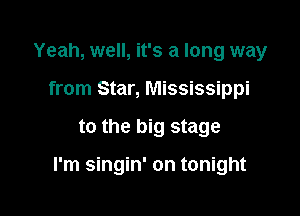 Yeah, well, it's a long way
from Star, Mississippi

to the big stage

I'm singin' on tonight