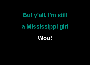But y'all, I'm still

a Mississippi girl

Woo!