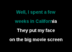 Well, I spent a few
weeks in California

They put my face

on the big movie screen