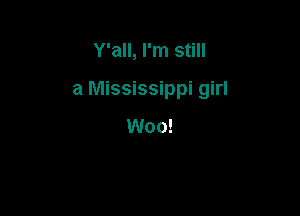Y'all, I'm still

a Mississippi girl

Woo!
