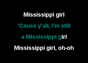Mississippi girl
'Cause y'all, I'm still

a Mississippi girl

Mississippi girl, oh-oh