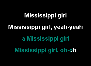 Mississippi girl
Mississippi girl, yeah-yeah

a Mississippi girl

Mississippi girl, oh-oh