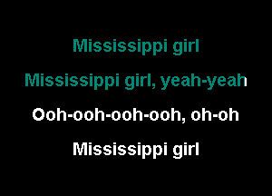 Mississippi girl
Mississippi girl, yeah-yeah

Ooh-ooh-ooh-ooh, oh-oh

Mississippi girl