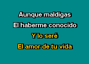 Aunque maldigas

El haberme conocido
Y Io eerie

El amor de tu Vida