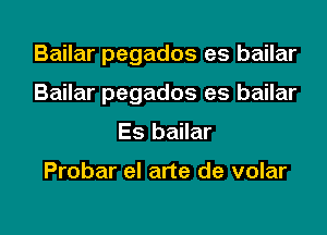 Bailar pegados es bailar
Bailar pegados es bailar

Es bailar

Probar el arte de volar

g