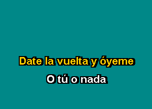 Date la vuelta y dyeme

0 t0 0 nada