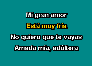 Mi gran amor

Esw muy fria

No quiero que te vayas

Amada mia, adultera