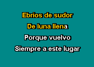 Ebrios de sudor
De luna Ilena

Porque vuelvo

Siempre a este lugar