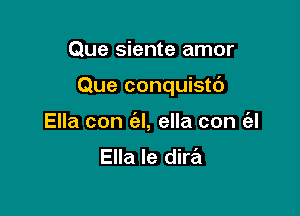 Que siente amor

Que conquistb

Ella con (3L ella con (al

Ella Ie dira