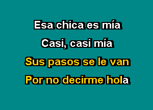 Esa chica es mia

Casi, casi mia

Sus pasos se la van

For no decirme hola