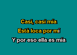 Casi, casi mia

Esta loca por mi

Y por eso ella es mia