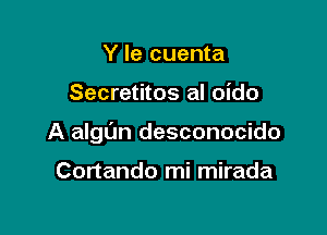 Y le cuenta

Secretitos al oido

A algl'm desconocido

Cortando mi mirada