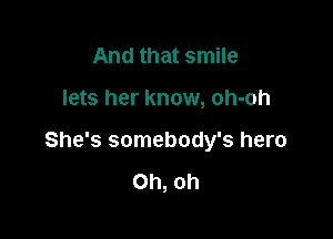 And that smile

lets her know, oh-oh

She's somebody's hero

Oh, oh