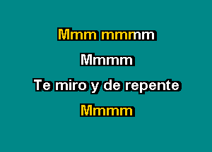 anmmmm

Mmmm

Te miro y de repente

Mmmm