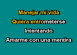 Manejar mi vida

Quiera entrometerse
lntentando

Amarme con una mentira