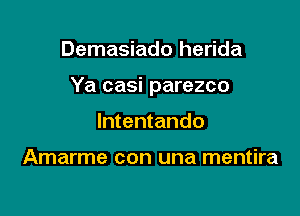 Demasiado herida

Ya casi parezco

lntentando

Amarme con una mentira