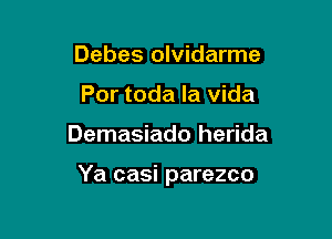 Debes olvidarme
Por toda la vida

Demasiado herida

Ya casi parezco