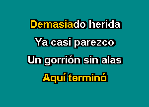 Demasiado herida

Ya casi parezco

Un gorridn sin alas

Aqui termind