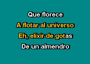 Que florece

A flotar al universo

Eh, elixir de gotas

De un almendro