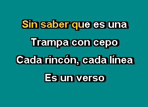 Sin saber que es una

Trampa con cepo

Cada rincbn, cada linea

Es un verso