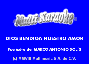 DIOS BENDIGA NUESTRO AMOR

Fue unto det MARCO ANTONIO SOLiS

(c) MMVIII Multimusic SA. de CV.