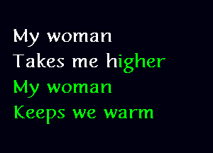 My woman
Takes me higher

My woman
Keeps we warm