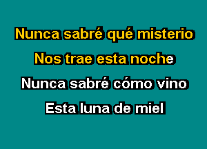 Nunca sabniz qugz misterio
Nos trae esta noche
Nunca sabniz cc'Jmo vino

Esta luna de miel