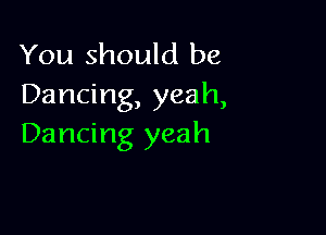 You should be
Dancing, yeah,

Dancing yeah