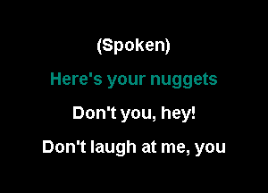 (Spoken)
Here's your nuggets

Don't you, hey!

Don't laugh at me, you