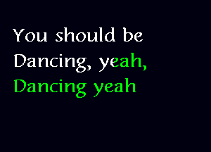 You should be
Dancing, yeah,

Dancing yeah