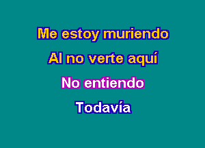 Me estoy muriendo

Al no verte aqui

No entiendo

Todavia