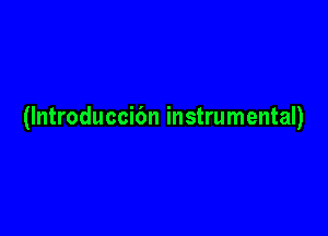 (Introduccibn instrumental)