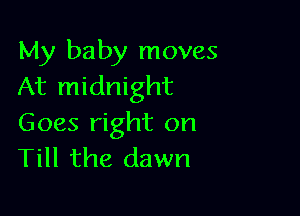 My baby moves
At midnight

Goes right on
Till the dawn
