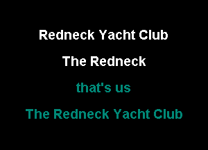 Redneck Yacht Club
The Redneck

that's us

The Redneck Yacht Club