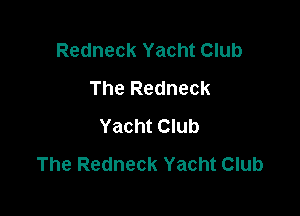 Redneck Yacht Club
The Redneck

Yacht Club
The Redneck Yacht Club