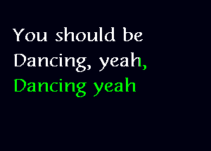 You should be
Dancing, yeah,

Dancing yeah
