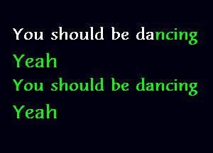 You should be dancing
Yeah

You should be dancing
Yeah