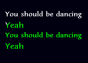 You should be dancing
Yeah

You should be dancing
Yeah
