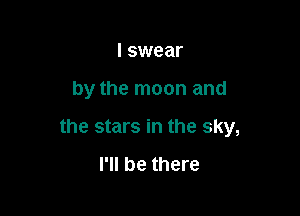 I swear

by the moon and

the stars in the sky,

I'll be there